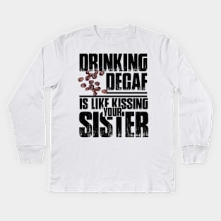 Drinking Decaf is like Kissing your Sister Kids Long Sleeve T-Shirt